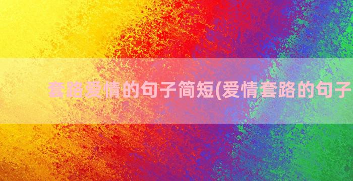 套路爱情的句子简短(爱情套路的句子 幽默)